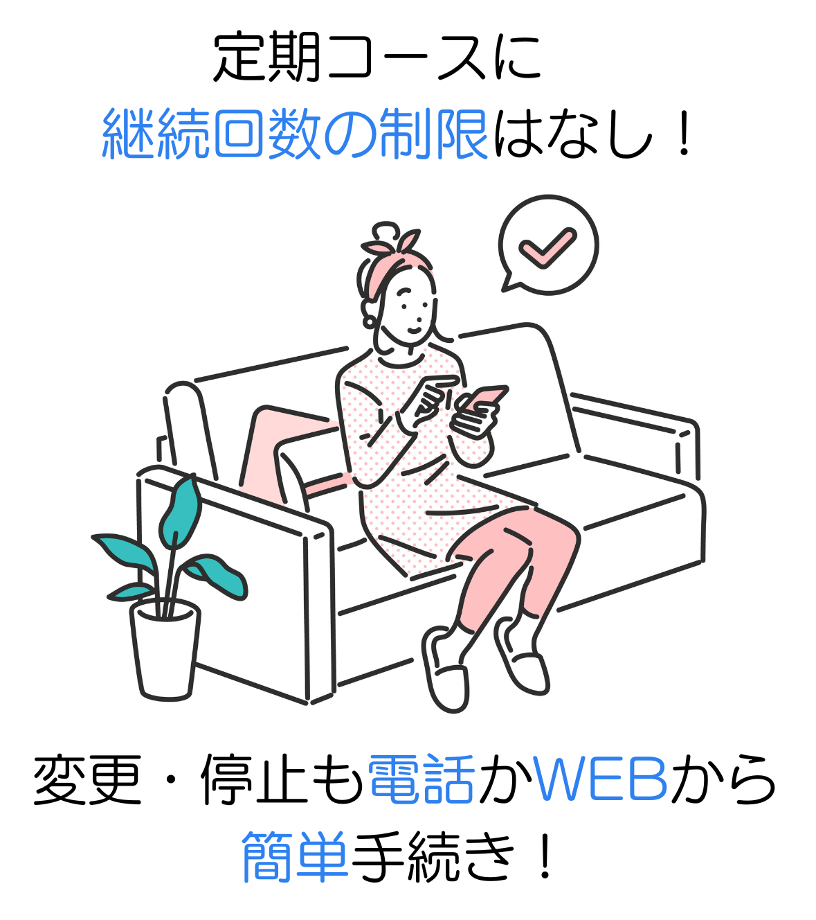 定期コースに継続回数の制限なし!変更・停止も電話かWEBから簡単手続き!