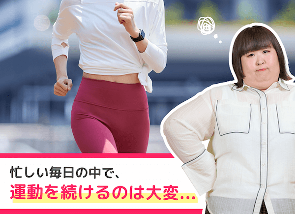 忙しい毎日の中で、運動を続けるのは大変…