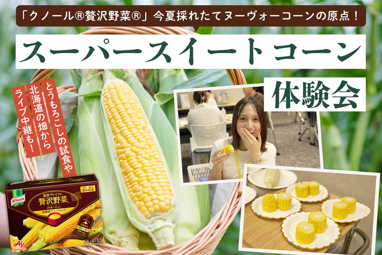 「クノール®贅沢野菜®」今夏採れたてヌーヴォーコーンの原点！スーパースイートコーン体験会 とうもろこしの試食や北海道の畑からライブ中継も！