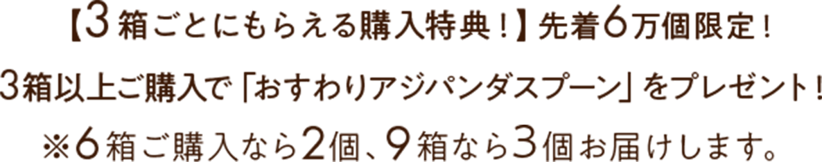 先着6万個限定！3箱ごとにもらえる購入特典として、おすわりアジパンダスプーンをプレゼント！