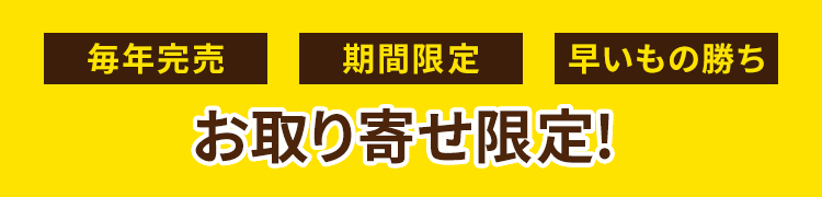 毎年完売 年に一度 早いもの勝ち お取り寄せ限定!
