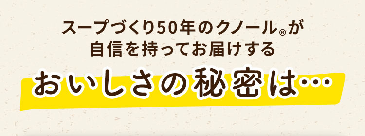 スープづくり50年のクノール®︎が自信をもってお届けするおいしさの秘密は…