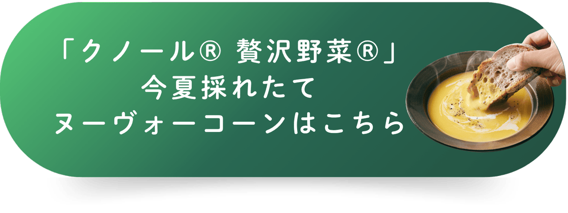 「クノール® 贅沢野菜®」今夏採れたてヌーヴォーコーンはこちら