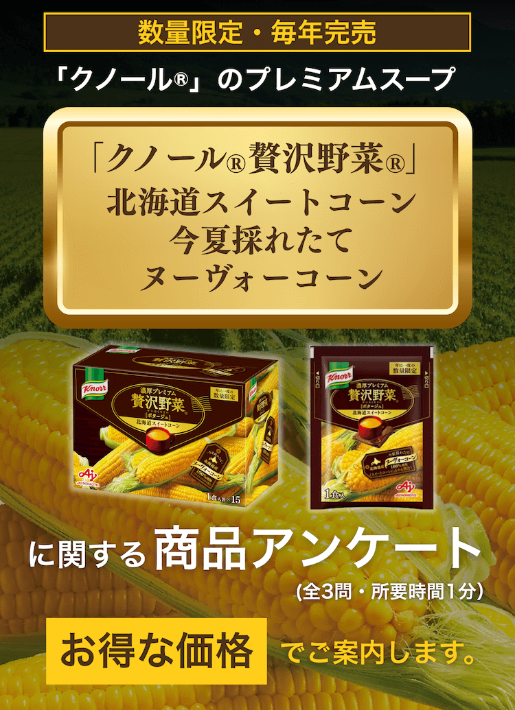 数量限定・毎年完売 「クノール®︎」のプレミアムスープ 「クノール®︎贅沢野菜®︎」北海道スイートコーン今夏採れたてヌーヴォーコーンに関する商品アンケート