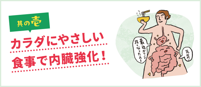 其の壱 カラダにやさしい食事で内臓強化！