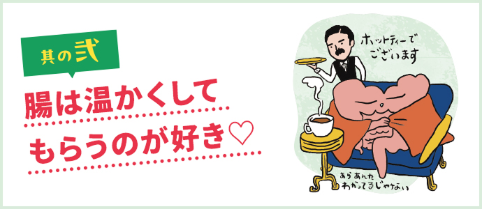 其の弐 腸は温かくしてもらうのが好き♡