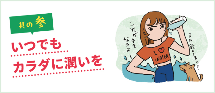 其の参 いつでもカラダに潤いを