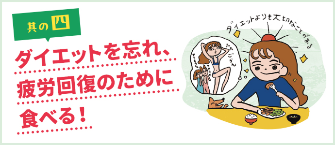 其の四 ダイエットを忘れ、疲労回復のために食べる！