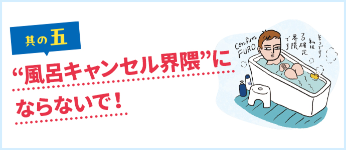 其の五 “風呂キャンセル界隈”にならないで！