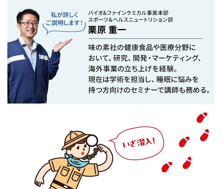 味の素社の健康食品や医療分野において、研究、開発・マーケティング、海外事業の立ち上げを経験。現在は学術を担当し、睡眠に悩みを持つ方向けのセミナーで講師も務める。