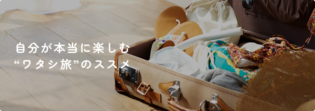 自分が本当に楽しむ“ワタシ旅”のススメ