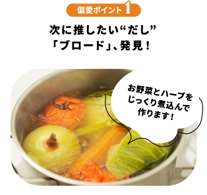 偏愛ポイント1 次に推したい“だし”「ブロード」、発見！