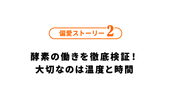 偏愛ストーリー2 酵素の働きを徹底検証！大切なのは温度と時間