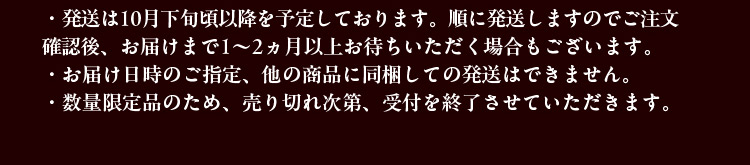 ・発送は10月下旬頃以降を予定しております。順に発送しますのでご注文確認後、お届けまで1~2ヵ月以上お待ちいただく場合もございます。・お届け日時のご指定、他の商品に同梱しての発送はできません。・数量限定品のため、売り切れ次第、受付を終了させていただきます。